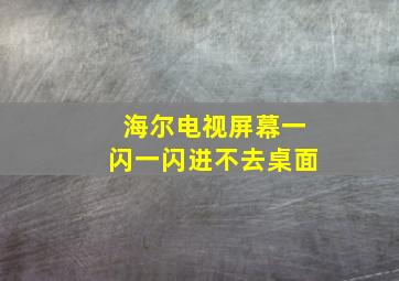 海尔电视屏幕一闪一闪进不去桌面