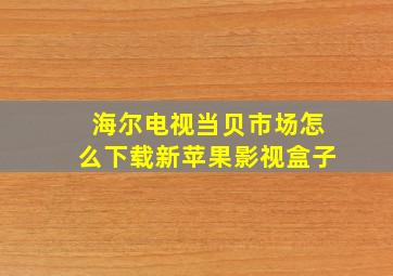 海尔电视当贝市场怎么下载新苹果影视盒子