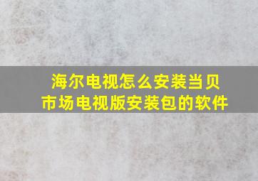 海尔电视怎么安装当贝市场电视版安装包的软件