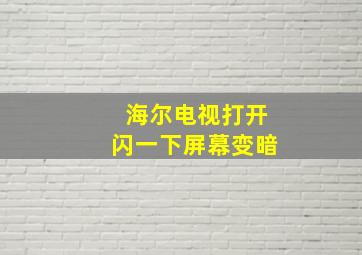 海尔电视打开闪一下屏幕变暗