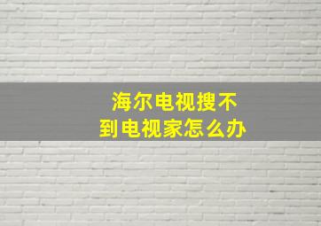 海尔电视搜不到电视家怎么办