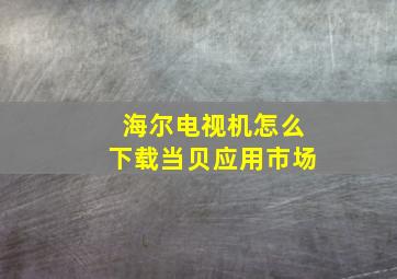 海尔电视机怎么下载当贝应用市场