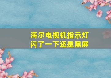 海尔电视机指示灯闪了一下还是黑屏