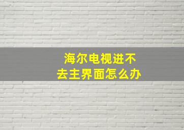 海尔电视进不去主界面怎么办