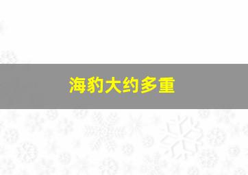 海豹大约多重