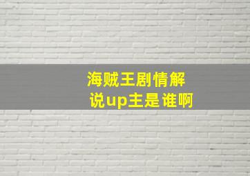 海贼王剧情解说up主是谁啊