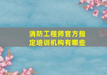 消防工程师官方指定培训机构有哪些