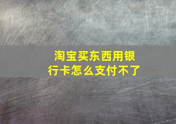 淘宝买东西用银行卡怎么支付不了