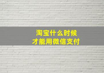 淘宝什么时候才能用微信支付