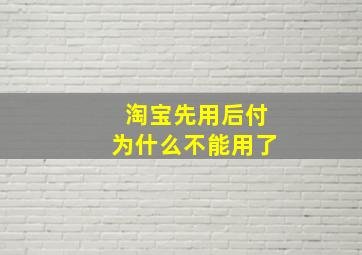 淘宝先用后付为什么不能用了