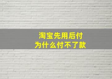 淘宝先用后付为什么付不了款