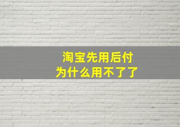 淘宝先用后付为什么用不了了