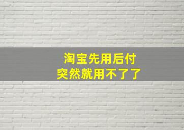 淘宝先用后付突然就用不了了