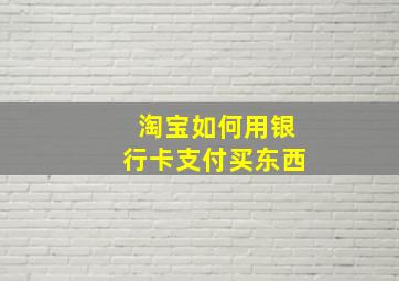 淘宝如何用银行卡支付买东西