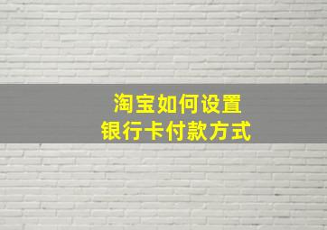 淘宝如何设置银行卡付款方式