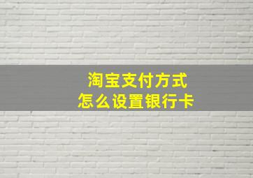 淘宝支付方式怎么设置银行卡