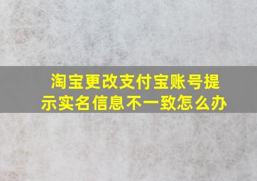 淘宝更改支付宝账号提示实名信息不一致怎么办