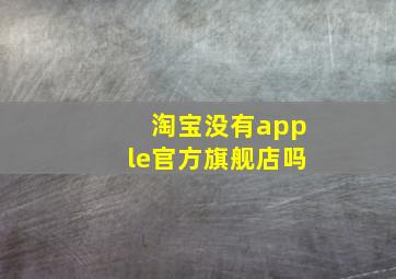 淘宝没有apple官方旗舰店吗