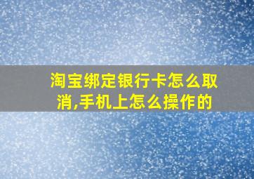 淘宝绑定银行卡怎么取消,手机上怎么操作的