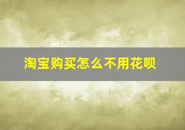 淘宝购买怎么不用花呗