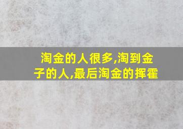 淘金的人很多,淘到金子的人,最后淘金的挥霍