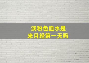 淡粉色血水是来月经第一天吗