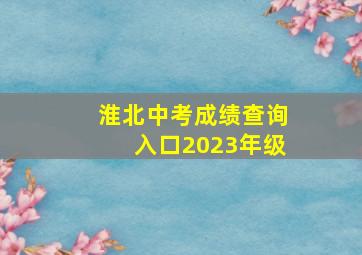 淮北中考成绩查询入口2023年级