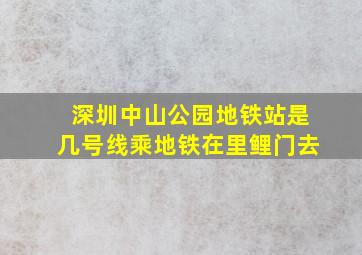 深圳中山公园地铁站是几号线乘地铁在里鲤门去