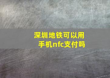 深圳地铁可以用手机nfc支付吗