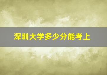 深圳大学多少分能考上