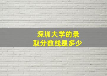 深圳大学的录取分数线是多少