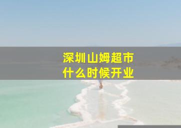 深圳山姆超市什么时候开业