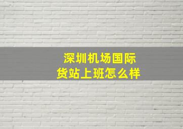 深圳机场国际货站上班怎么样