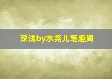 深浅by水尧儿笔趣阁