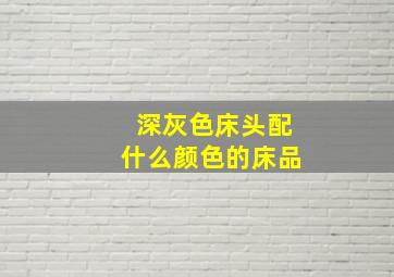 深灰色床头配什么颜色的床品