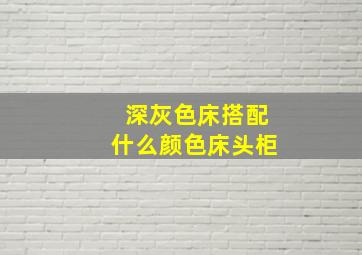 深灰色床搭配什么颜色床头柜