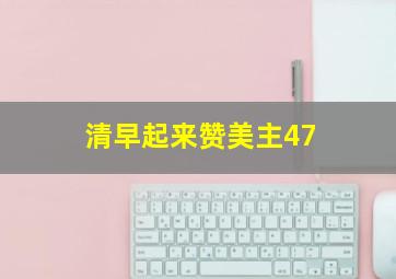 清早起来赞美主47