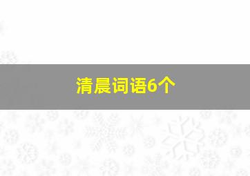 清晨词语6个