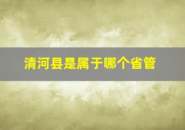 清河县是属于哪个省管