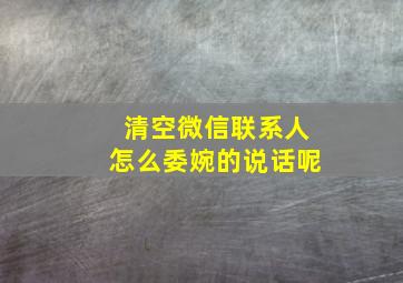 清空微信联系人怎么委婉的说话呢