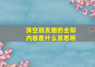 清空朋友圈的全部内容是什么意思啊