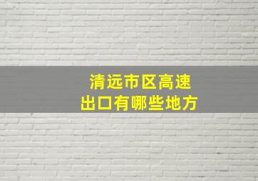 清远市区高速出口有哪些地方