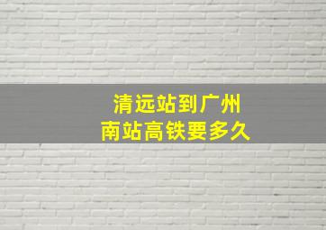 清远站到广州南站高铁要多久