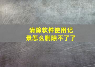 清除软件使用记录怎么删除不了了