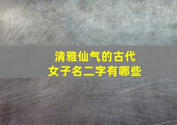 清雅仙气的古代女子名二字有哪些