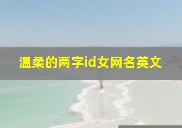 温柔的两字id女网名英文