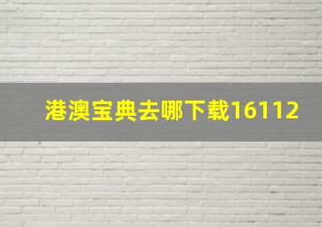 港澳宝典去哪下载16112