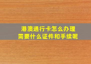 港澳通行卡怎么办理需要什么证件和手续呢