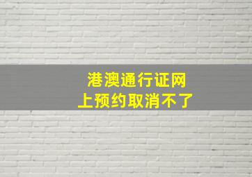 港澳通行证网上预约取消不了