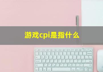 游戏cpi是指什么